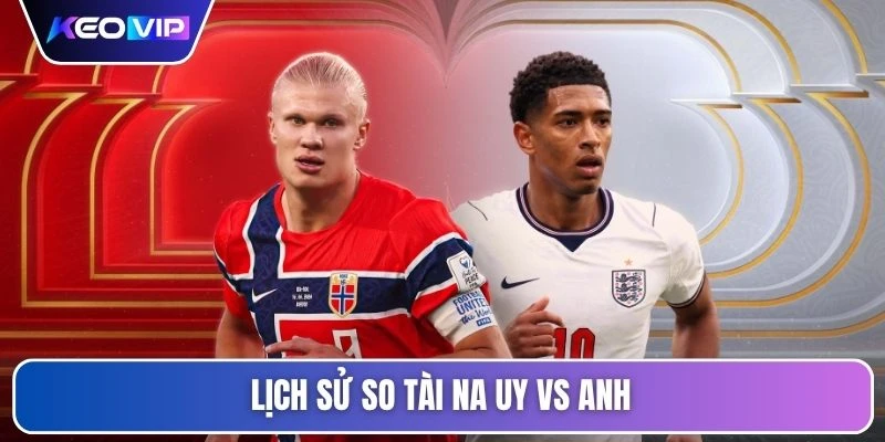 Soi Kèo Na Uy vs Anh Vào Lúc 04h00 Ngày 12/07/2026 4 Lịch sử so tài Na Uy vs Anh