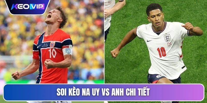 Soi Kèo Na Uy vs Anh Vào Lúc 04h00 Ngày 12/07/2026 5 Soi kèo Na Uy vs Anh chi tiết